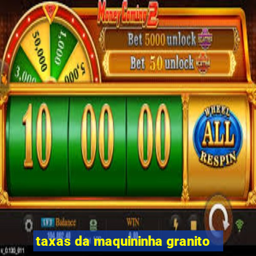 taxas da maquininha granito